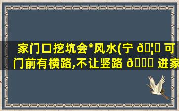 家门口挖坑会*
风水(宁 🦄 可门前有横路,不让竖路 🐛 进家门)